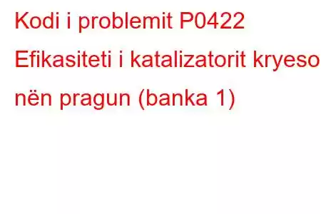 Kodi i problemit P0422 Efikasiteti i katalizatorit kryesor nën pragun (banka 1)