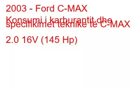 2003 - Ford C-MAX
Konsumi i karburantit dhe specifikimet teknike të C-MAX 2.0 16V (145 Hp)