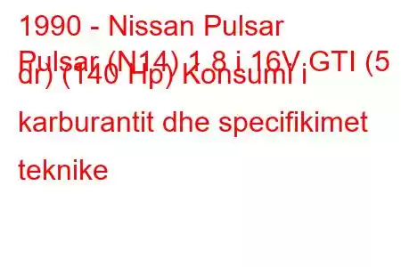 1990 - Nissan Pulsar
Pulsar (N14) 1.8 i 16V GTI (5 dr) (140 Hp) Konsumi i karburantit dhe specifikimet teknike