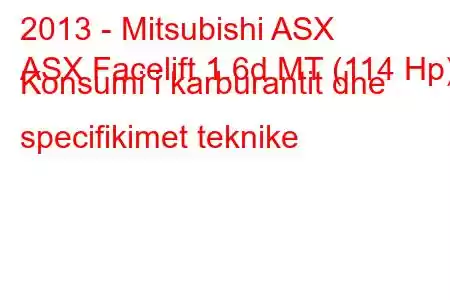 2013 - Mitsubishi ASX
ASX Facelift 1.6d MT (114 Hp) Konsumi i karburantit dhe specifikimet teknike