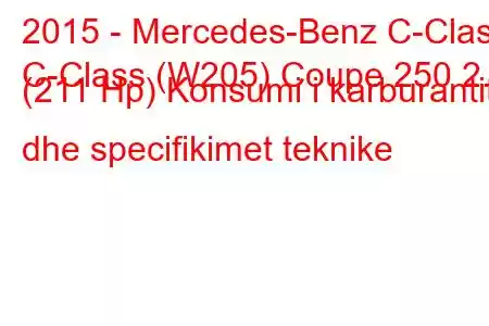 2015 - Mercedes-Benz C-Class
C-Class (W205) Coupe 250 2.0 (211 Hp) Konsumi i karburantit dhe specifikimet teknike