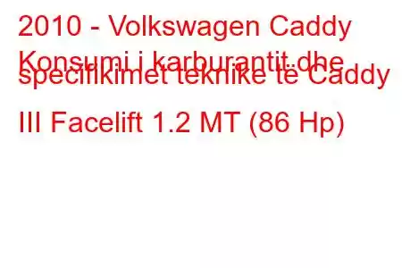 2010 - Volkswagen Caddy
Konsumi i karburantit dhe specifikimet teknike të Caddy III Facelift 1.2 MT (86 Hp)