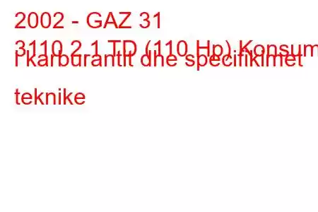 2002 - GAZ 31
3110 2.1 TD (110 Hp) Konsumi i karburantit dhe specifikimet teknike