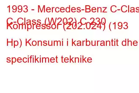 1993 - Mercedes-Benz C-Class
C-Class (W202) C 230 Kompressor (202.024) (193 Hp) Konsumi i karburantit dhe specifikimet teknike