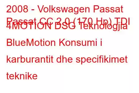 2008 - Volkswagen Passat
Passat CC 2.0 (170 Hp) TDI 4MOTION DSG Teknologjia BlueMotion Konsumi i karburantit dhe specifikimet teknike