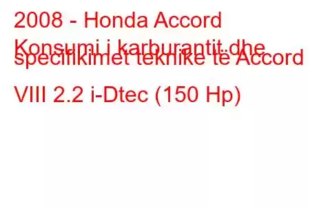 2008 - Honda Accord
Konsumi i karburantit dhe specifikimet teknike të Accord VIII 2.2 i-Dtec (150 Hp)