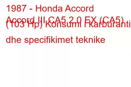 1987 - Honda Accord
Accord III CA5 2.0 EX (CA5) (103 Hp) Konsumi i karburantit dhe specifikimet teknike