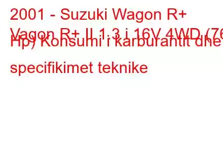 2001 - Suzuki Wagon R+
Vagon R+ II 1.3 i 16V 4WD (76 Hp) Konsumi i karburantit dhe specifikimet teknike