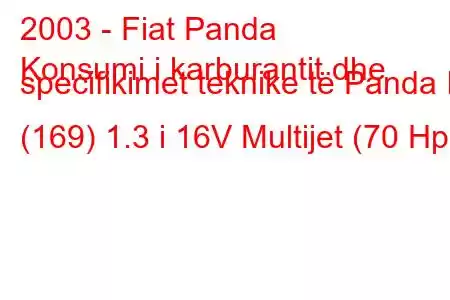 2003 - Fiat Panda
Konsumi i karburantit dhe specifikimet teknike të Panda II (169) 1.3 i 16V Multijet (70 Hp)