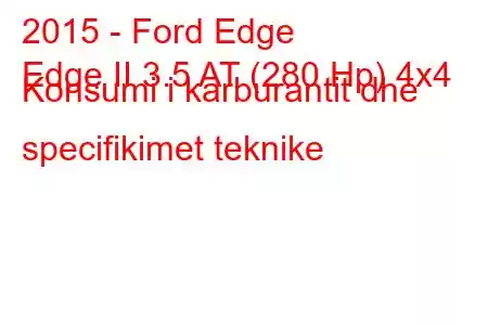 2015 - Ford Edge
Edge II 3.5 AT (280 Hp) 4x4 Konsumi i karburantit dhe specifikimet teknike