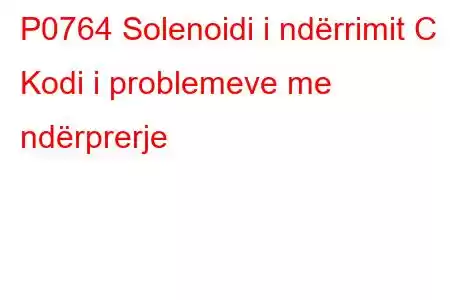 P0764 Solenoidi i ndërrimit C Kodi i problemeve me ndërprerje