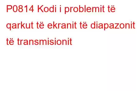 P0814 Kodi i problemit të qarkut të ekranit të diapazonit të transmisionit