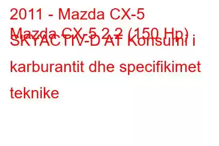 2011 - Mazda CX-5
Mazda CX-5 2.2 (150 Hp) SKYACTIV-D AT Konsumi i karburantit dhe specifikimet teknike