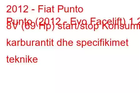 2012 - Fiat Punto
Punto (2012 - Evo Facelift) 1.2 8V (69 Hp) start/stop Konsumi i karburantit dhe specifikimet teknike