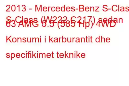 2013 - Mercedes-Benz S-Class
S-Class (W222,C217) sedan 63 AMG 5.5 (585 Hp) 4WD Konsumi i karburantit dhe specifikimet teknike