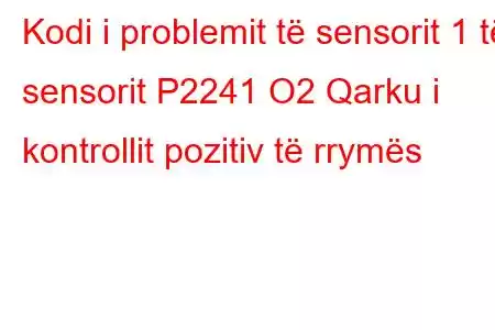 Kodi i problemit të sensorit 1 të sensorit P2241 O2 Qarku i kontrollit pozitiv të rrymës