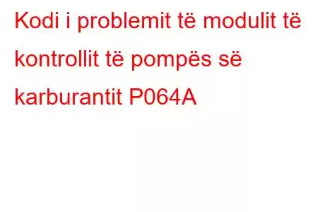 Kodi i problemit të modulit të kontrollit të pompës së karburantit P064A