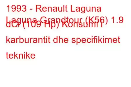 1993 - Renault Laguna
Laguna Grandtour (K56) 1.9 dCi (109 Hp) Konsumi i karburantit dhe specifikimet teknike