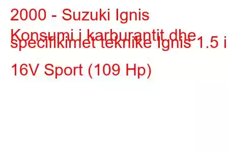 2000 - Suzuki Ignis
Konsumi i karburantit dhe specifikimet teknike Ignis 1.5 i 16V Sport (109 Hp)