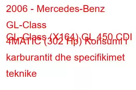 2006 - Mercedes-Benz GL-Class
GL-Class (X164) GL 450 CDI 4MATIC (302 Hp) Konsumi i karburantit dhe specifikimet teknike