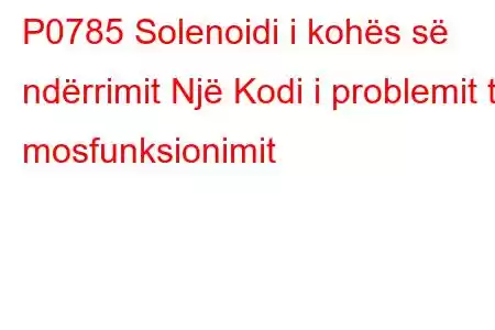 P0785 Solenoidi i kohës së ndërrimit Një Kodi i problemit të mosfunksionimit