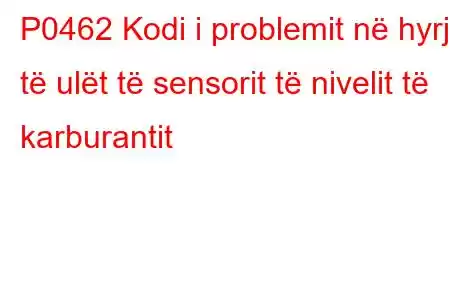 P0462 Kodi i problemit në hyrje të ulët të sensorit të nivelit të karburantit