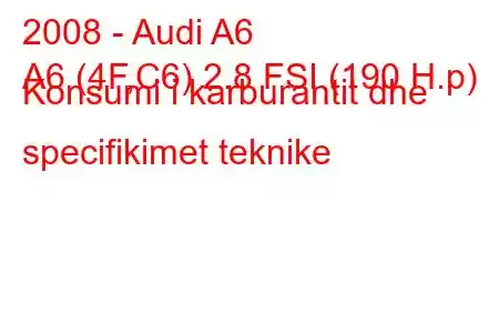 2008 - Audi A6
A6 (4F,C6) 2.8 FSI (190 H.p) Konsumi i karburantit dhe specifikimet teknike