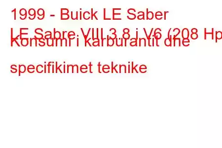 1999 - Buick LE Saber
LE Sabre VIII 3.8 i V6 (208 Hp) Konsumi i karburantit dhe specifikimet teknike