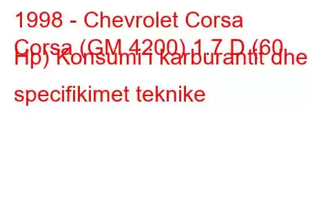 1998 - Chevrolet Corsa
Corsa (GM 4200) 1.7 D (60 Hp) Konsumi i karburantit dhe specifikimet teknike