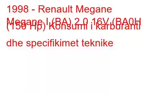 1998 - Renault Megane
Megane I (BA) 2.0 16V (BA0H) (150 Hp) Konsumi i karburantit dhe specifikimet teknike