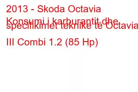 2013 - Skoda Octavia
Konsumi i karburantit dhe specifikimet teknike të Octavia III Combi 1.2 (85 Hp)