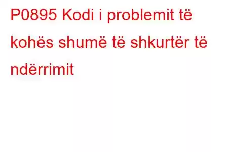 P0895 Kodi i problemit të kohës shumë të shkurtër të ndërrimit