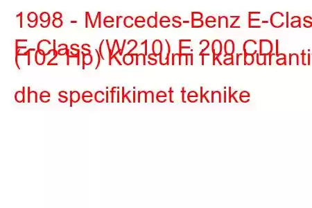 1998 - Mercedes-Benz E-Class
E-Class (W210) E 200 CDI (102 Hp) Konsumi i karburantit dhe specifikimet teknike