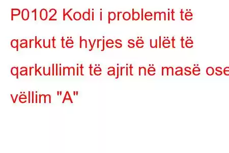 P0102 Kodi i problemit të qarkut të hyrjes së ulët të qarkullimit të ajrit në masë ose vëllim 