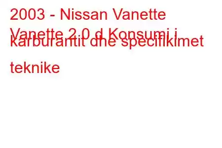 2003 - Nissan Vanette
Vanette 2.0 d Konsumi i karburantit dhe specifikimet teknike