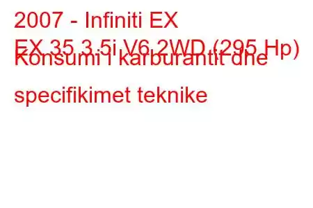 2007 - Infiniti EX
EX 35 3.5i V6 2WD (295 Hp) Konsumi i karburantit dhe specifikimet teknike