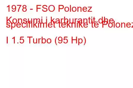 1978 - FSO Polonez
Konsumi i karburantit dhe specifikimet teknike të Polonez I 1.5 Turbo (95 Hp)