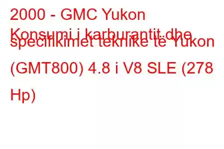 2000 - GMC Yukon
Konsumi i karburantit dhe specifikimet teknike të Yukon (GMT800) 4.8 i V8 SLE (278 Hp)