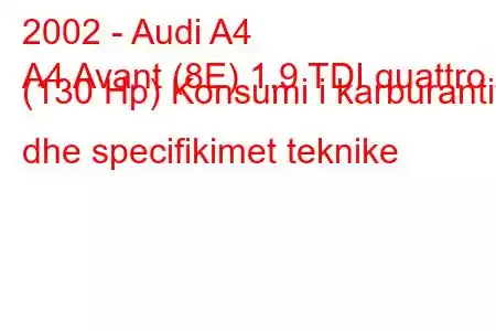 2002 - Audi A4
A4 Avant (8E) 1.9 TDI quattro (130 Hp) Konsumi i karburantit dhe specifikimet teknike