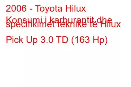 2006 - Toyota Hilux
Konsumi i karburantit dhe specifikimet teknike të Hilux Pick Up 3.0 TD (163 Hp)