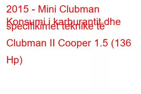 2015 - Mini Clubman
Konsumi i karburantit dhe specifikimet teknike të Clubman II Cooper 1.5 (136 Hp)