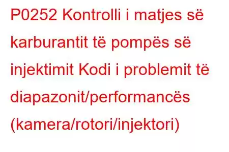 P0252 Kontrolli i matjes së karburantit të pompës së injektimit Kodi i problemit të diapazonit/performancës (kamera/rotori/injektori)