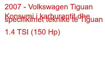 2007 - Volkswagen Tiguan
Konsumi i karburantit dhe specifikimet teknike të Tiguan 1.4 TSI (150 Hp)