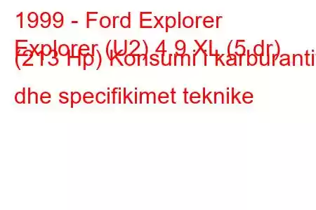 1999 - Ford Explorer
Explorer (U2) 4.9 XL (5 dr) (213 Hp) Konsumi i karburantit dhe specifikimet teknike