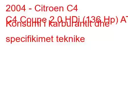 2004 - Citroen C4
C4 Coupe 2.0 HDi (136 Hp) AT Konsumi i karburantit dhe specifikimet teknike