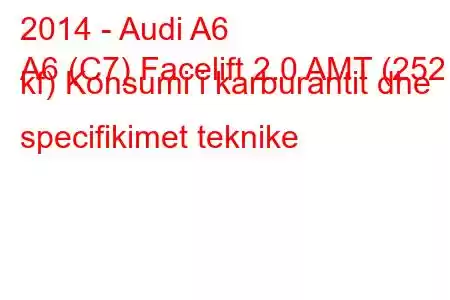 2014 - Audi A6
A6 (C7) Facelift 2.0 AMT (252 kf) Konsumi i karburantit dhe specifikimet teknike