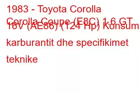 1983 - Toyota Corolla
Corolla Coupe (E8C) 1.6 GT 16V (AE86) (124 Hp) Konsumi i karburantit dhe specifikimet teknike