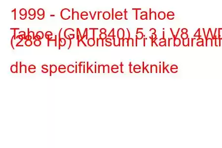 1999 - Chevrolet Tahoe
Tahoe (GMT840) 5.3 i V8 4WD (288 Hp) Konsumi i karburantit dhe specifikimet teknike