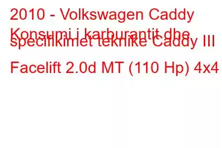 2010 - Volkswagen Caddy
Konsumi i karburantit dhe specifikimet teknike Caddy III Facelift 2.0d MT (110 Hp) 4x4