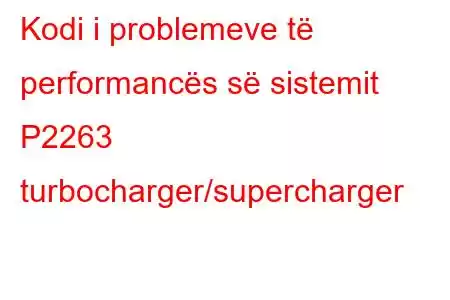 Kodi i problemeve të performancës së sistemit P2263 turbocharger/supercharger